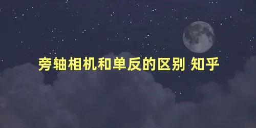 旁轴相机和单反的区别 知乎